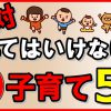 絶対やってはいけない！子育て・5選